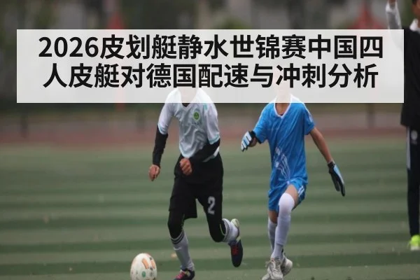 2026皮划艇静水世锦赛中国四人皮艇对德国配速与冲刺分析