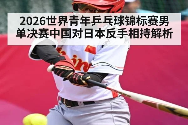 2026世界青年乒乓球锦标赛男单决赛中国对日本反手相持解析